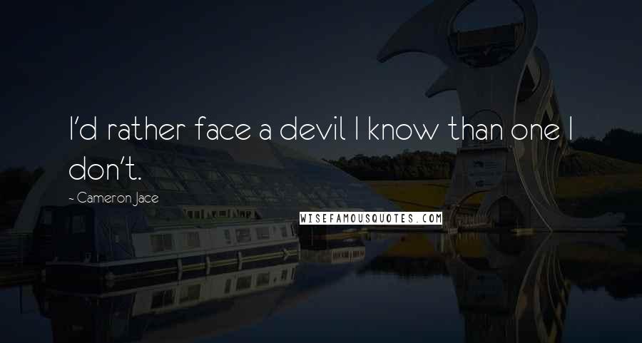 Cameron Jace Quotes: I'd rather face a devil I know than one I don't.