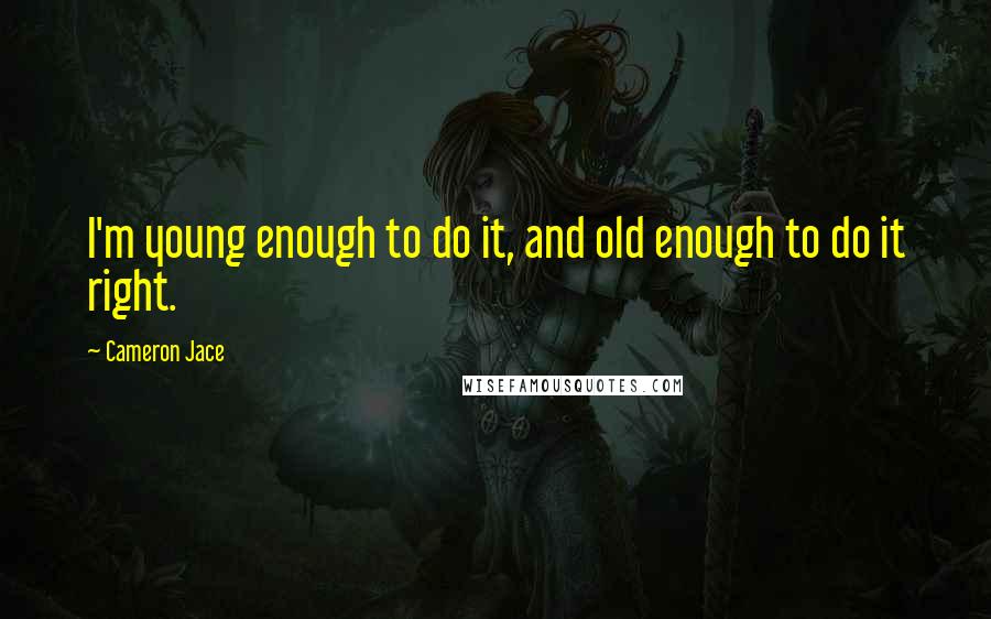 Cameron Jace Quotes: I'm young enough to do it, and old enough to do it right.