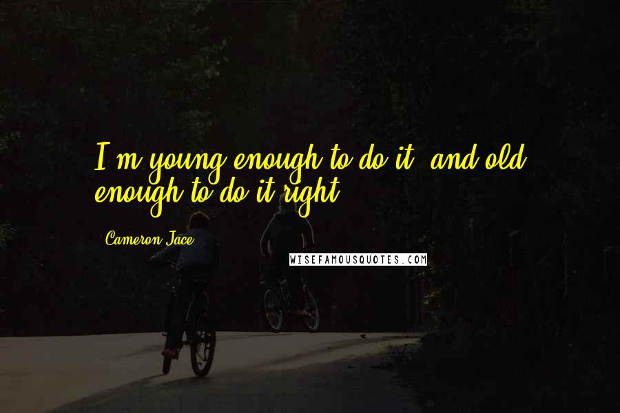 Cameron Jace Quotes: I'm young enough to do it, and old enough to do it right.