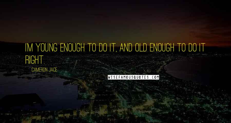 Cameron Jace Quotes: I'm young enough to do it, and old enough to do it right.