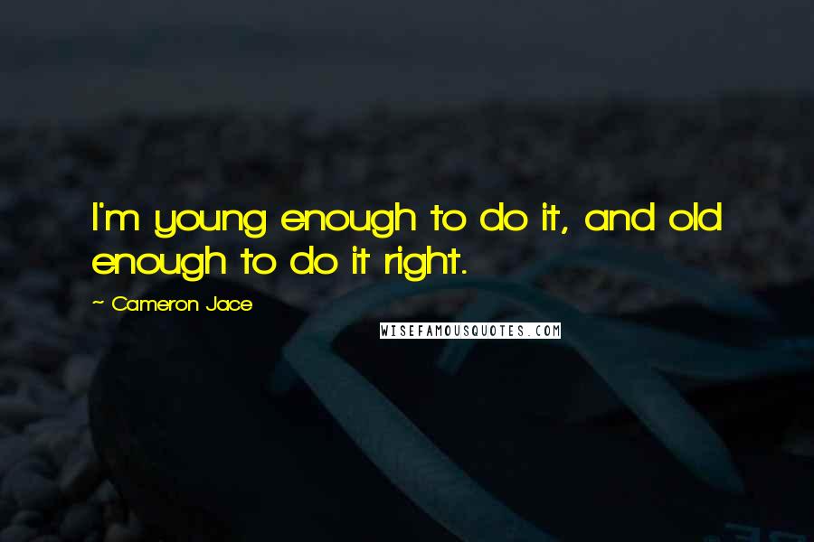 Cameron Jace Quotes: I'm young enough to do it, and old enough to do it right.