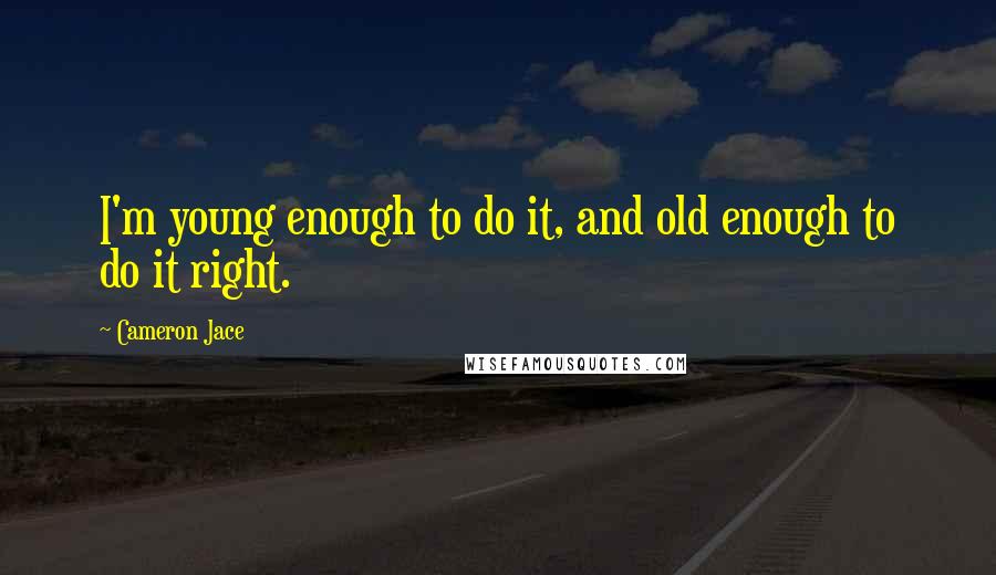 Cameron Jace Quotes: I'm young enough to do it, and old enough to do it right.