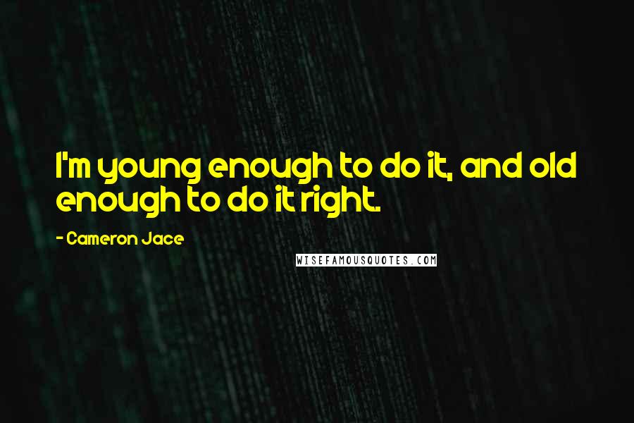 Cameron Jace Quotes: I'm young enough to do it, and old enough to do it right.