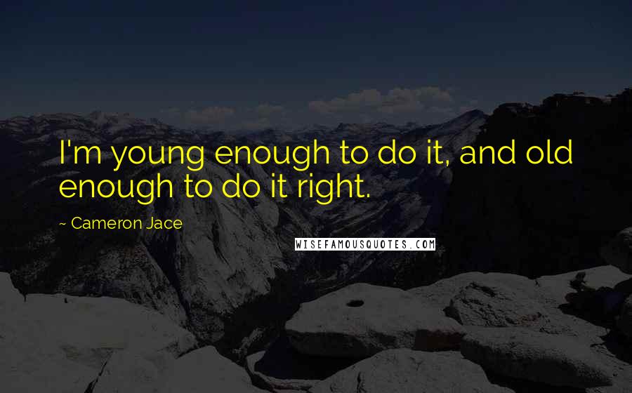 Cameron Jace Quotes: I'm young enough to do it, and old enough to do it right.