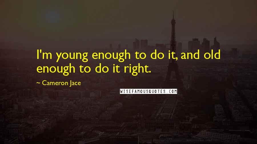 Cameron Jace Quotes: I'm young enough to do it, and old enough to do it right.