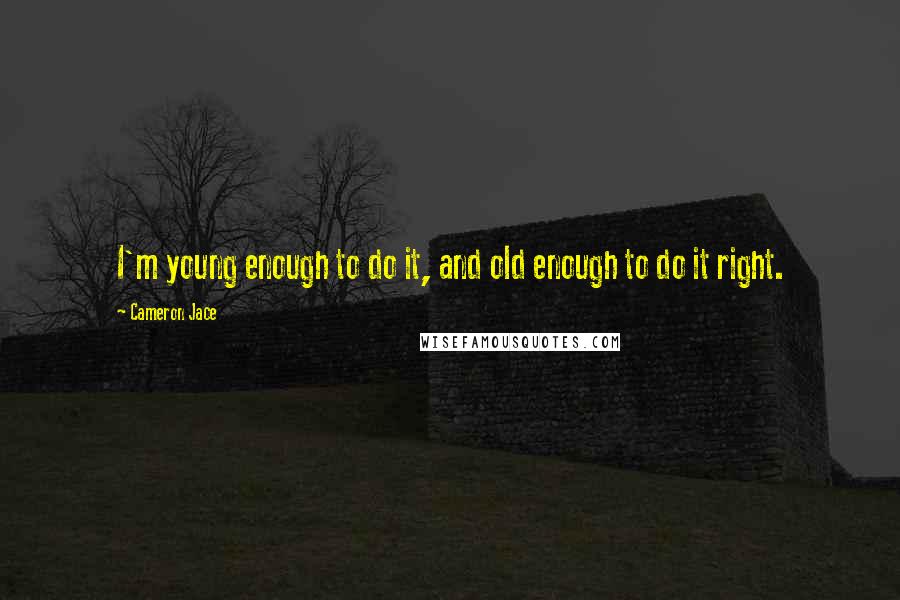 Cameron Jace Quotes: I'm young enough to do it, and old enough to do it right.