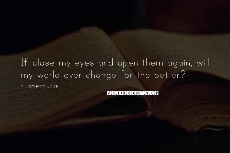 Cameron Jace Quotes: If close my eyes and open them again, will my world ever change for the better?