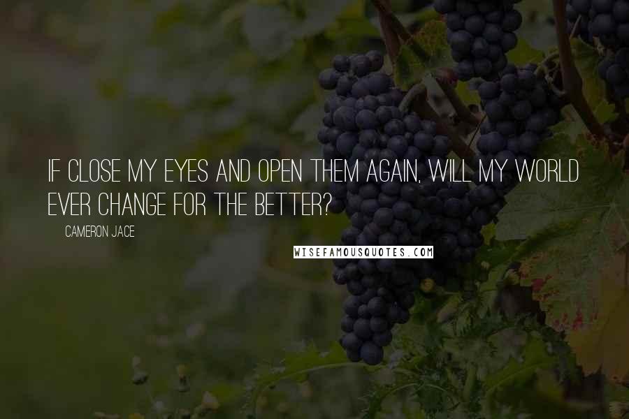 Cameron Jace Quotes: If close my eyes and open them again, will my world ever change for the better?