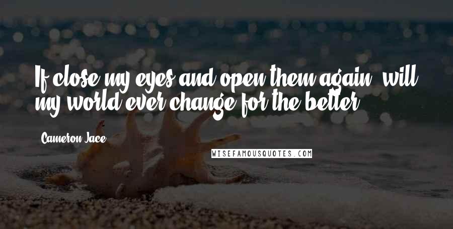 Cameron Jace Quotes: If close my eyes and open them again, will my world ever change for the better?