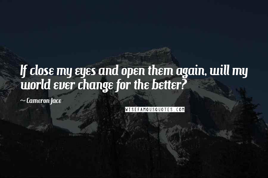 Cameron Jace Quotes: If close my eyes and open them again, will my world ever change for the better?