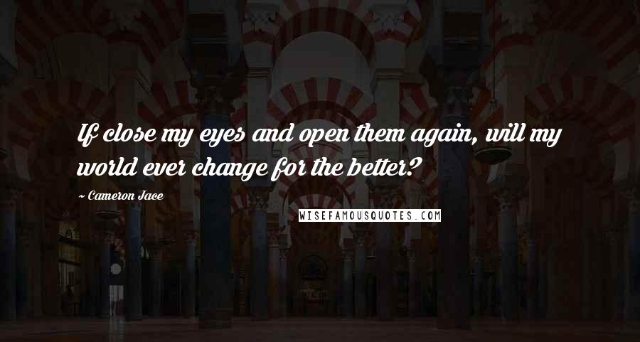 Cameron Jace Quotes: If close my eyes and open them again, will my world ever change for the better?