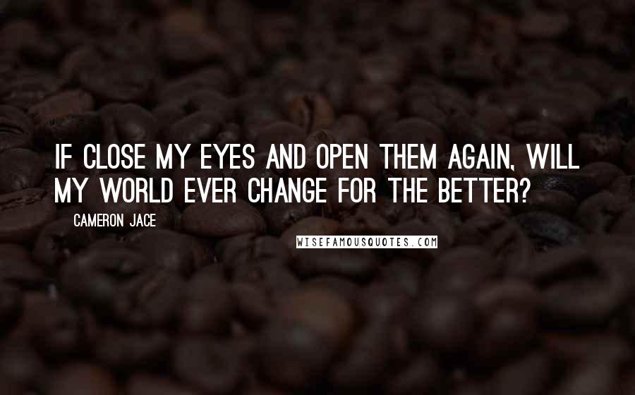 Cameron Jace Quotes: If close my eyes and open them again, will my world ever change for the better?