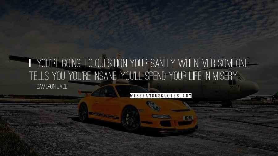 Cameron Jace Quotes: If you're going to question your sanity whenever someone tells you you're insane, you'll spend your life in misery.