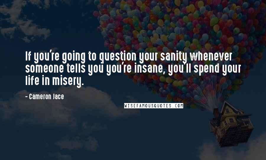 Cameron Jace Quotes: If you're going to question your sanity whenever someone tells you you're insane, you'll spend your life in misery.