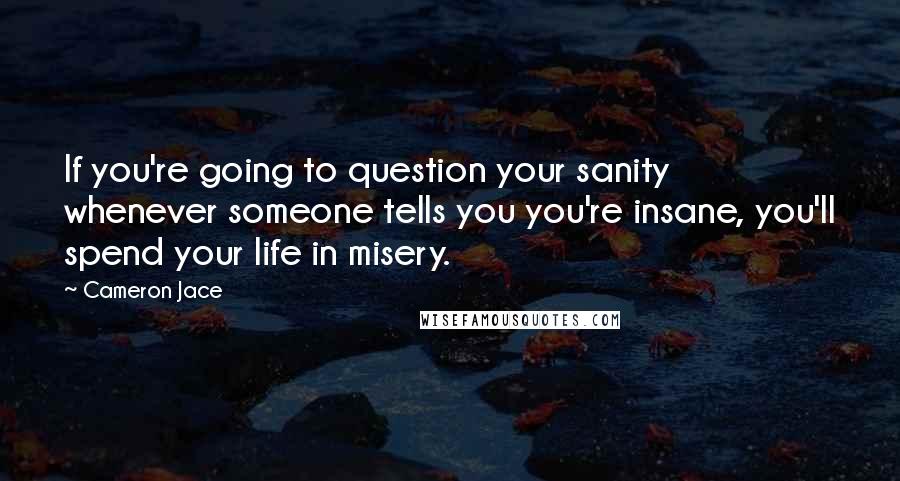 Cameron Jace Quotes: If you're going to question your sanity whenever someone tells you you're insane, you'll spend your life in misery.