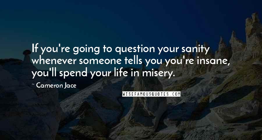 Cameron Jace Quotes: If you're going to question your sanity whenever someone tells you you're insane, you'll spend your life in misery.