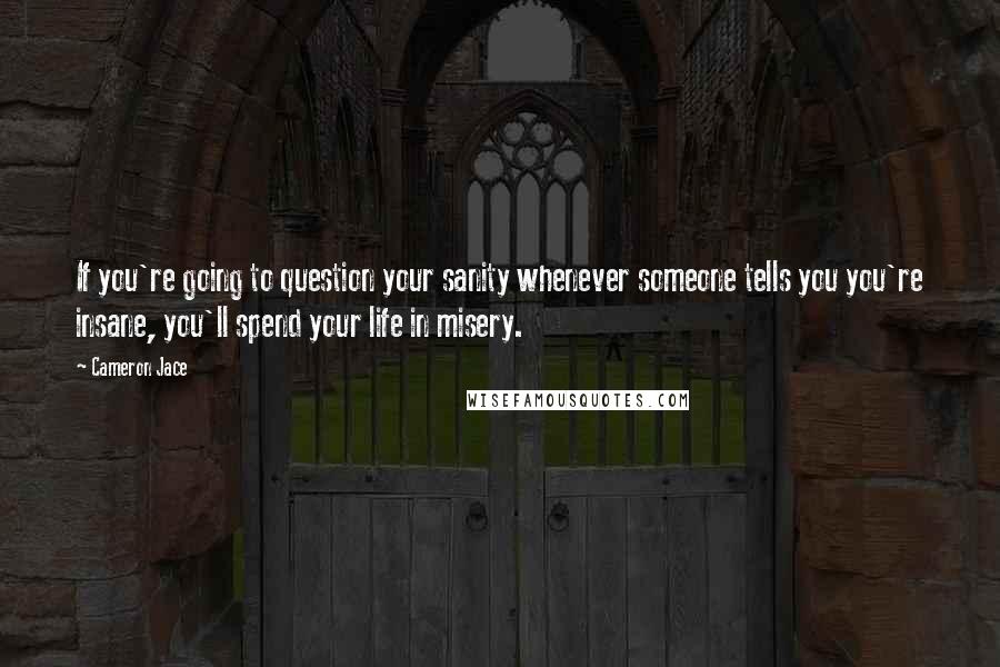 Cameron Jace Quotes: If you're going to question your sanity whenever someone tells you you're insane, you'll spend your life in misery.