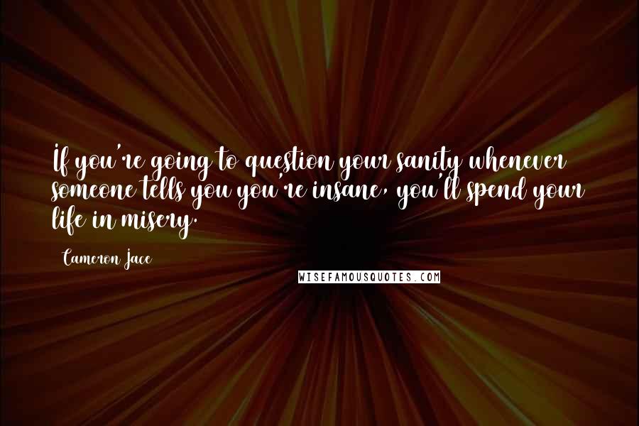 Cameron Jace Quotes: If you're going to question your sanity whenever someone tells you you're insane, you'll spend your life in misery.