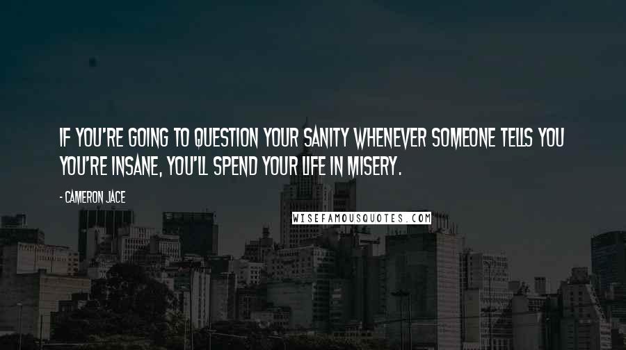 Cameron Jace Quotes: If you're going to question your sanity whenever someone tells you you're insane, you'll spend your life in misery.