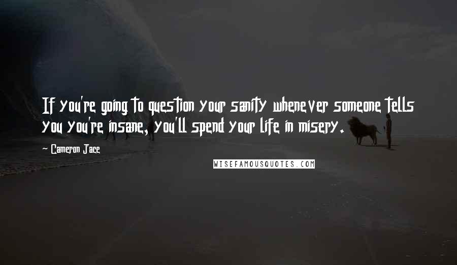 Cameron Jace Quotes: If you're going to question your sanity whenever someone tells you you're insane, you'll spend your life in misery.