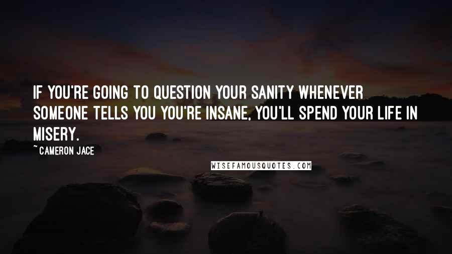 Cameron Jace Quotes: If you're going to question your sanity whenever someone tells you you're insane, you'll spend your life in misery.