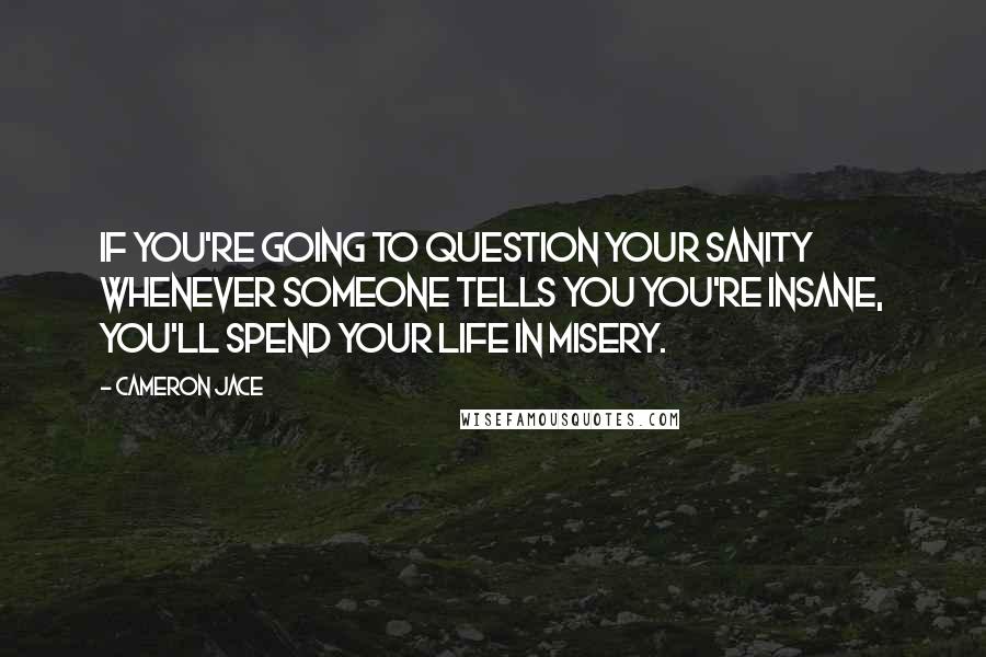 Cameron Jace Quotes: If you're going to question your sanity whenever someone tells you you're insane, you'll spend your life in misery.