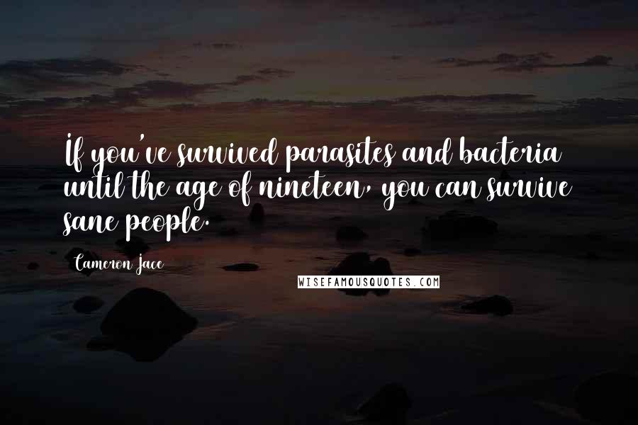 Cameron Jace Quotes: If you've survived parasites and bacteria until the age of nineteen, you can survive sane people.