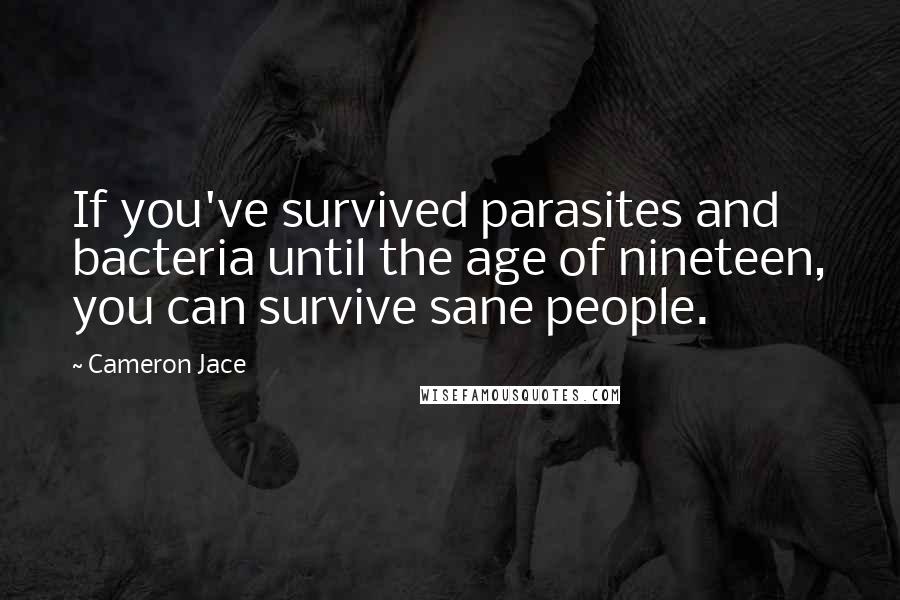 Cameron Jace Quotes: If you've survived parasites and bacteria until the age of nineteen, you can survive sane people.