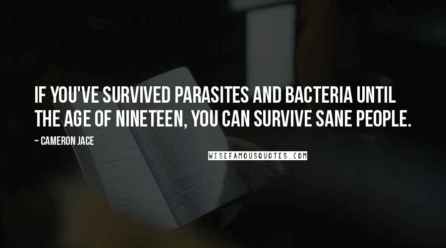 Cameron Jace Quotes: If you've survived parasites and bacteria until the age of nineteen, you can survive sane people.