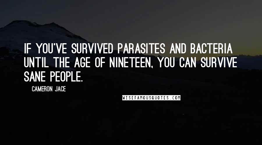 Cameron Jace Quotes: If you've survived parasites and bacteria until the age of nineteen, you can survive sane people.