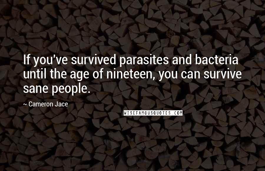 Cameron Jace Quotes: If you've survived parasites and bacteria until the age of nineteen, you can survive sane people.