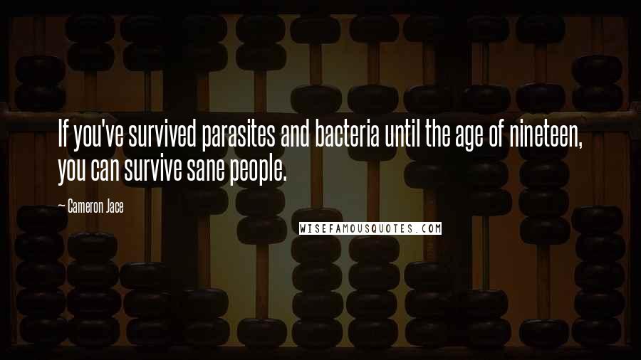 Cameron Jace Quotes: If you've survived parasites and bacteria until the age of nineteen, you can survive sane people.