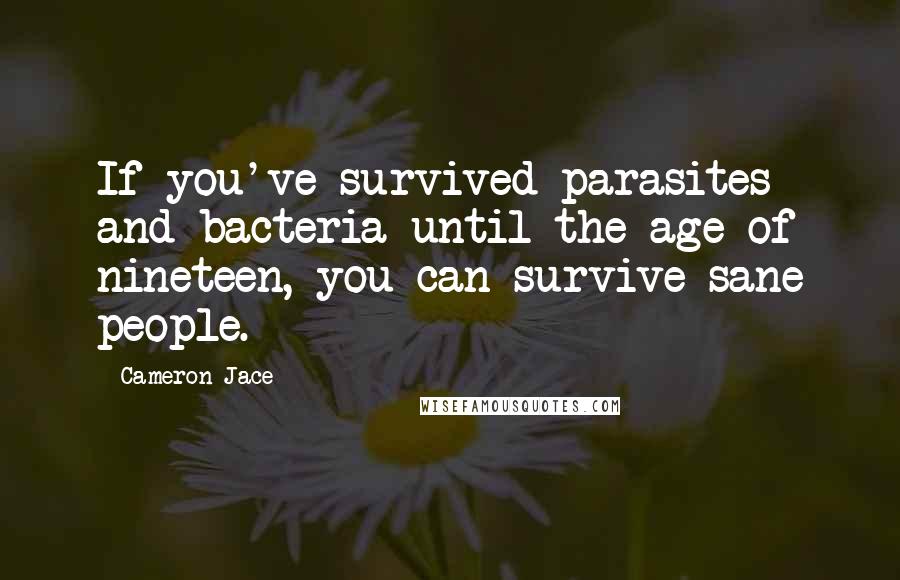 Cameron Jace Quotes: If you've survived parasites and bacteria until the age of nineteen, you can survive sane people.