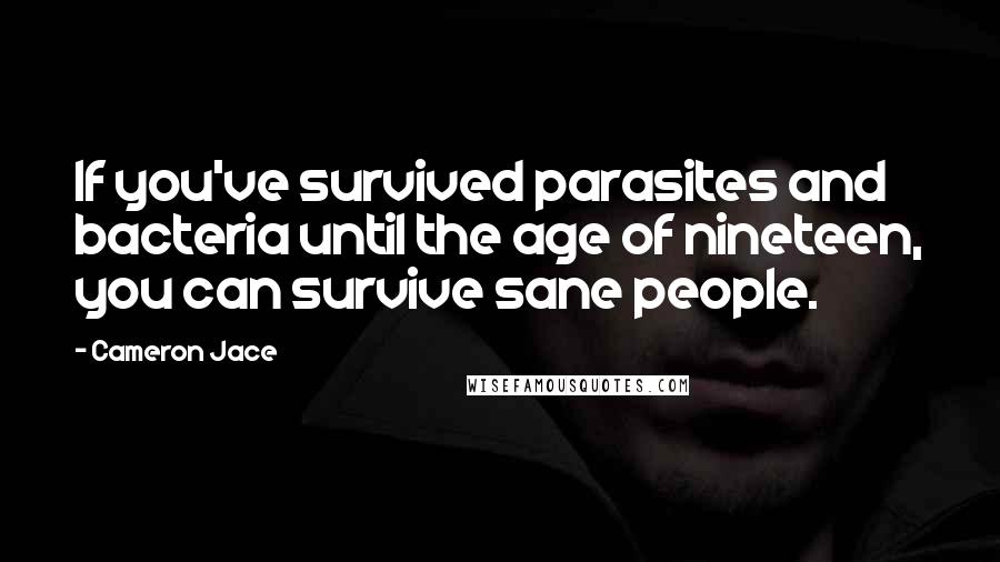 Cameron Jace Quotes: If you've survived parasites and bacteria until the age of nineteen, you can survive sane people.