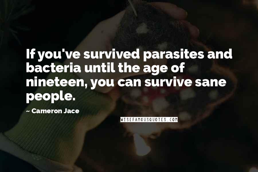 Cameron Jace Quotes: If you've survived parasites and bacteria until the age of nineteen, you can survive sane people.