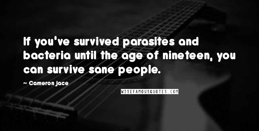 Cameron Jace Quotes: If you've survived parasites and bacteria until the age of nineteen, you can survive sane people.