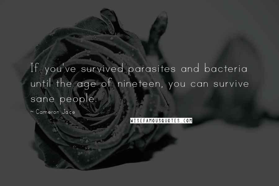 Cameron Jace Quotes: If you've survived parasites and bacteria until the age of nineteen, you can survive sane people.