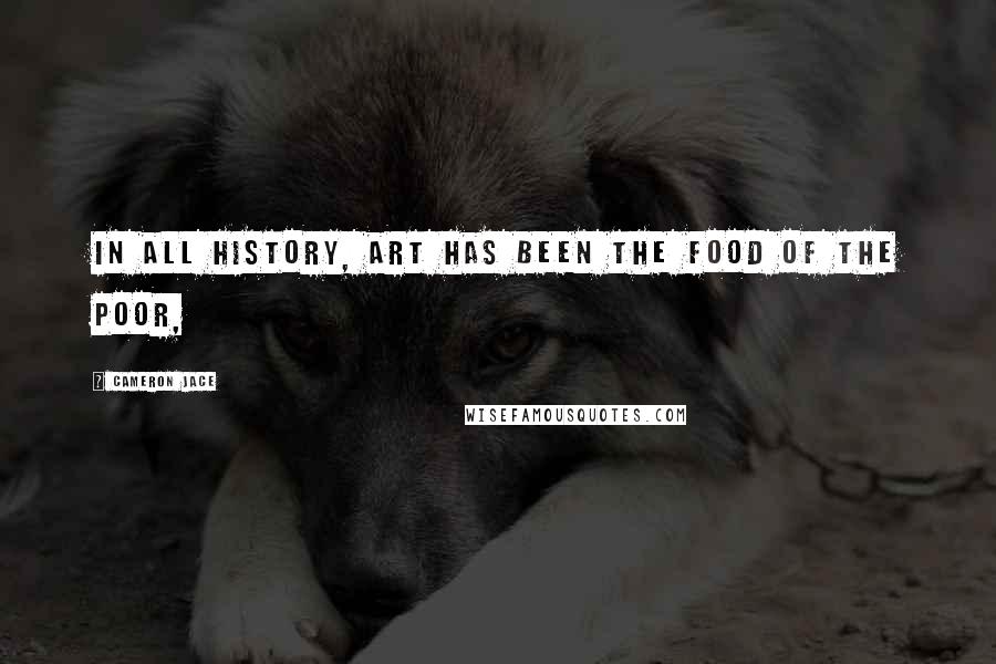 Cameron Jace Quotes: In all history, art has been the food of the poor,