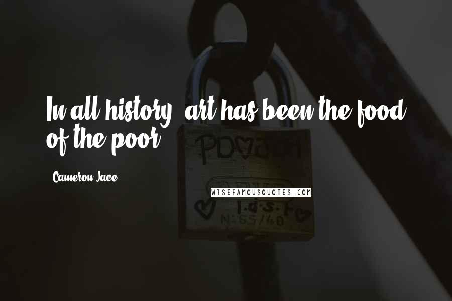 Cameron Jace Quotes: In all history, art has been the food of the poor,