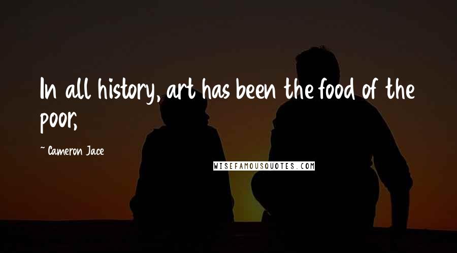 Cameron Jace Quotes: In all history, art has been the food of the poor,