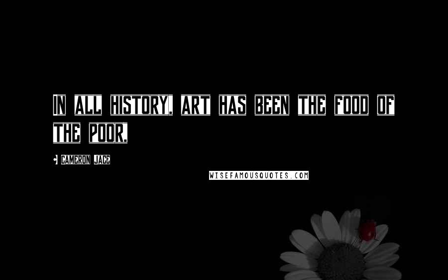 Cameron Jace Quotes: In all history, art has been the food of the poor,