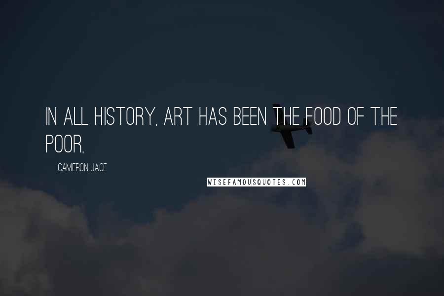 Cameron Jace Quotes: In all history, art has been the food of the poor,