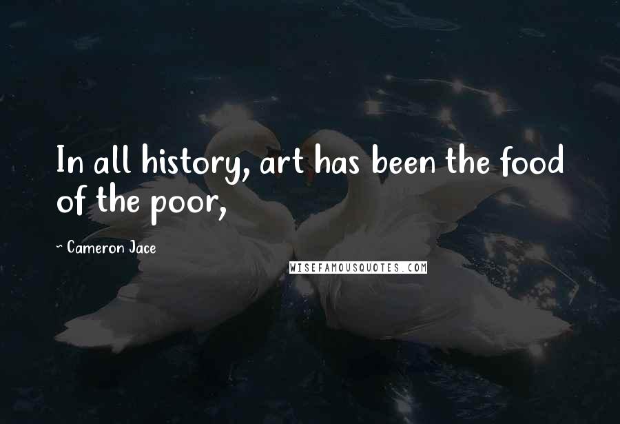 Cameron Jace Quotes: In all history, art has been the food of the poor,