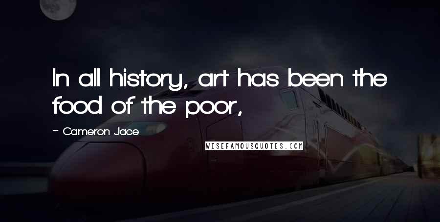 Cameron Jace Quotes: In all history, art has been the food of the poor,