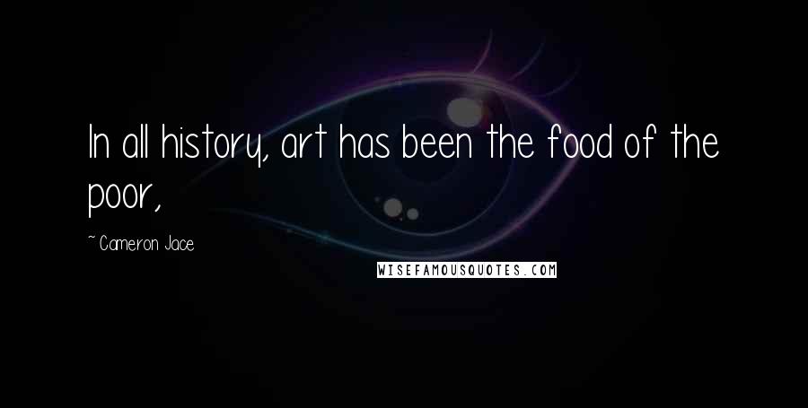 Cameron Jace Quotes: In all history, art has been the food of the poor,