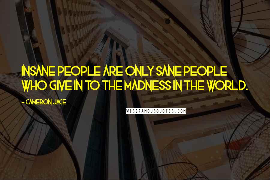 Cameron Jace Quotes: Insane people are only sane people who give in to the madness in the world.
