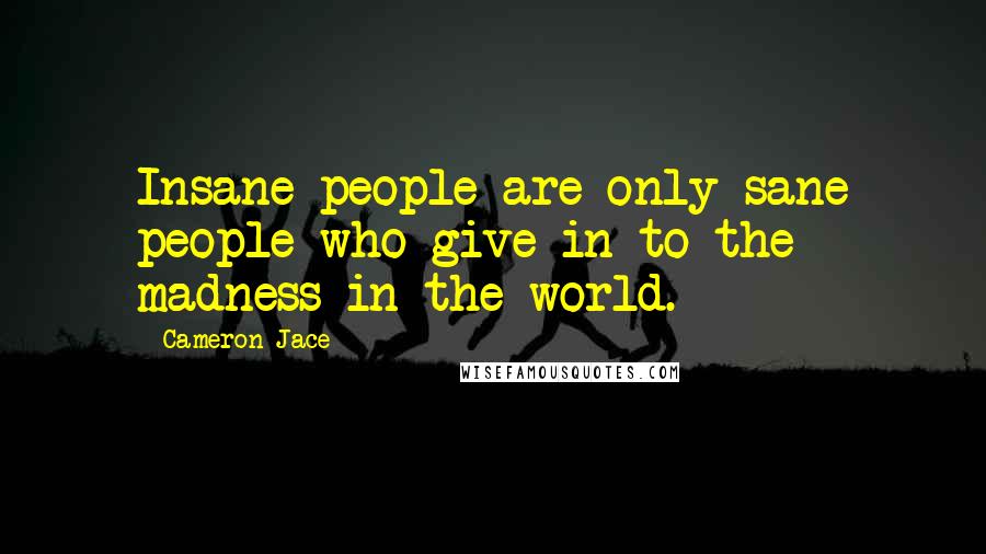 Cameron Jace Quotes: Insane people are only sane people who give in to the madness in the world.