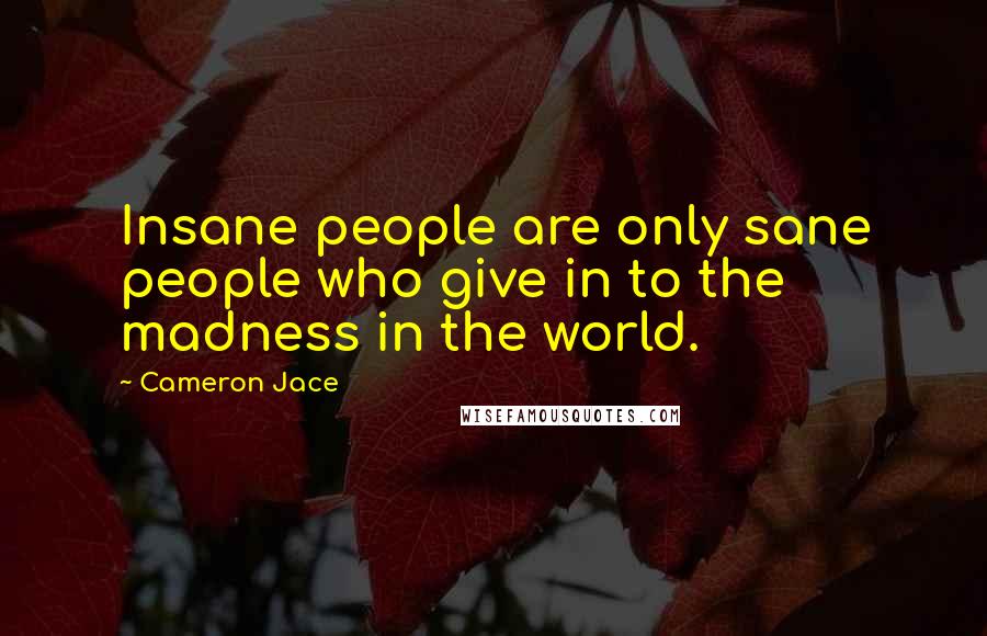 Cameron Jace Quotes: Insane people are only sane people who give in to the madness in the world.