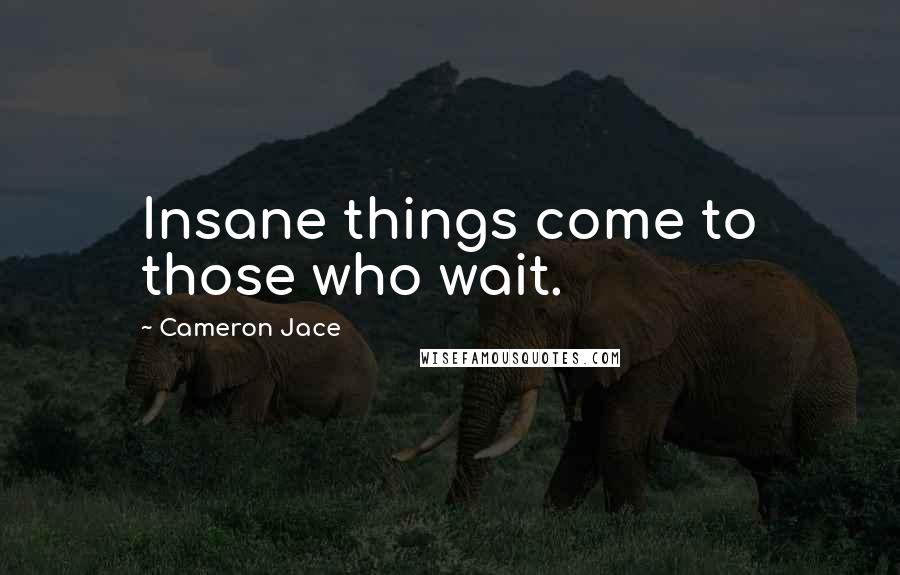 Cameron Jace Quotes: Insane things come to those who wait.