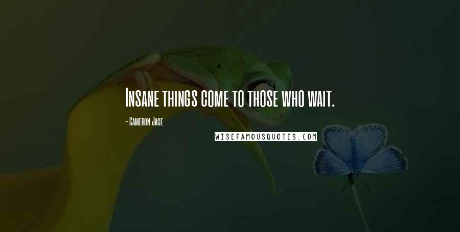 Cameron Jace Quotes: Insane things come to those who wait.